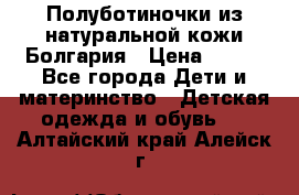 Полуботиночки из натуральной кожи Болгария › Цена ­ 550 - Все города Дети и материнство » Детская одежда и обувь   . Алтайский край,Алейск г.